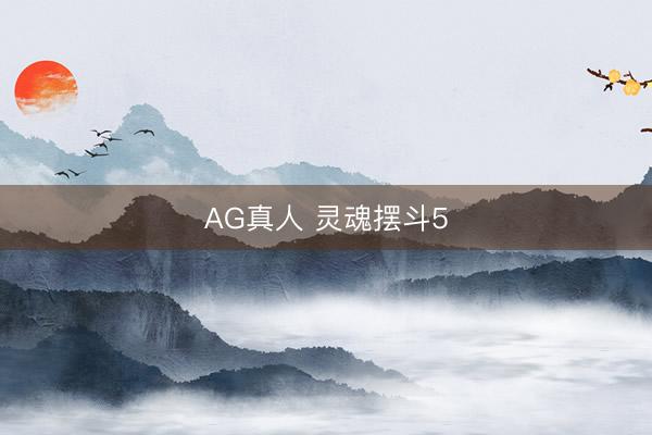 AG真人 灵魂摆斗5