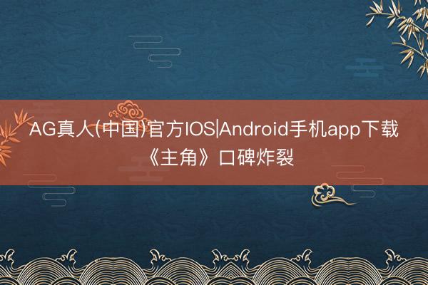 AG真人(中国)官方IOS|Android手机app下载 《主角》口碑炸裂