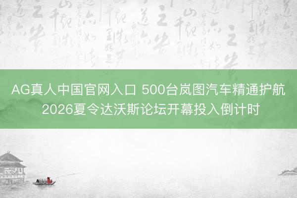 AG真人中国官网入口 500台岚图汽车精通护航 2026夏令达沃斯论坛开幕投入倒计时