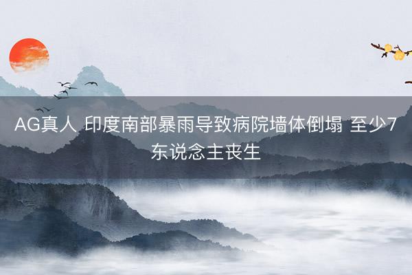AG真人 印度南部暴雨导致病院墙体倒塌 至少7东说念主丧生