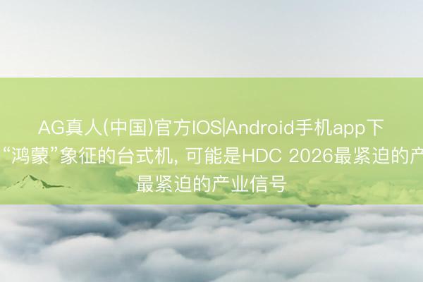 AG真人(中国)官方IOS|Android手机app下载 一台“鸿蒙”象征的台式机， 可能是HDC 2026最紧迫的产业信号