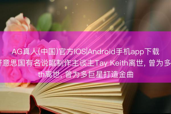 AG真人(中国)官方IOS|Android手机app下载 年仅29岁! 好意思国有名说唱制作主谈主Tay Keith离世, 曾为多巨星打造金曲