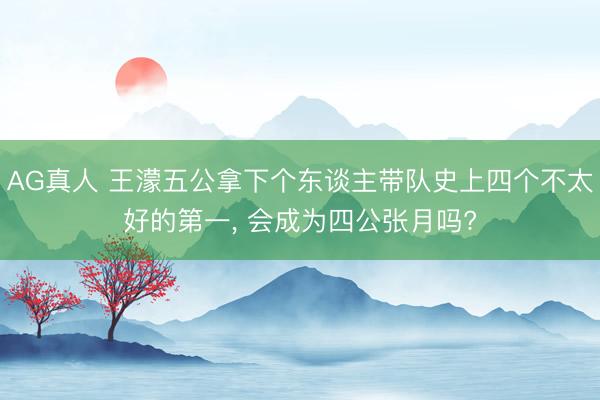 AG真人 王濛五公拿下个东谈主带队史上四个不太好的第一, 会成为四公张月吗?