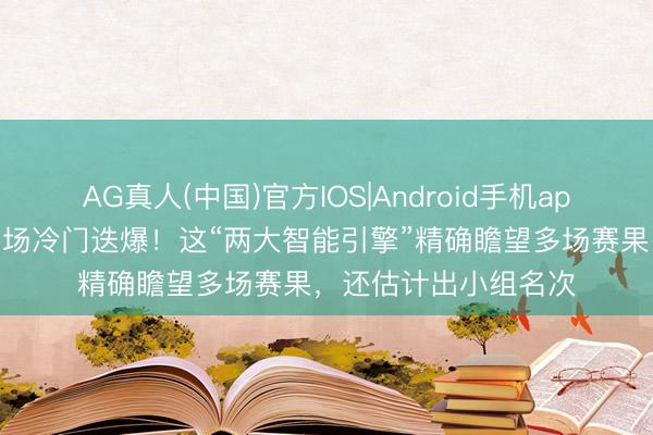AG真人(中国)官方IOS|Android手机app下载 好意思加墨赛场冷门迭爆！这“两大智能引擎”精确瞻望多场赛果，还估计出小组名次